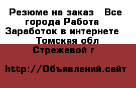 Резюме на заказ - Все города Работа » Заработок в интернете   . Томская обл.,Стрежевой г.